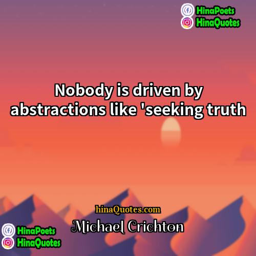 Michael Crichton Quotes | Nobody is driven by abstractions like 'seeking